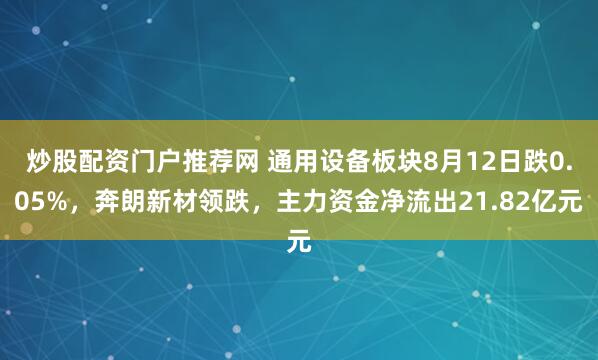 炒股配资门户推荐网 通用设备板块8月12日跌0.05%，奔朗新材领跌，主力资金净流出21.82亿元