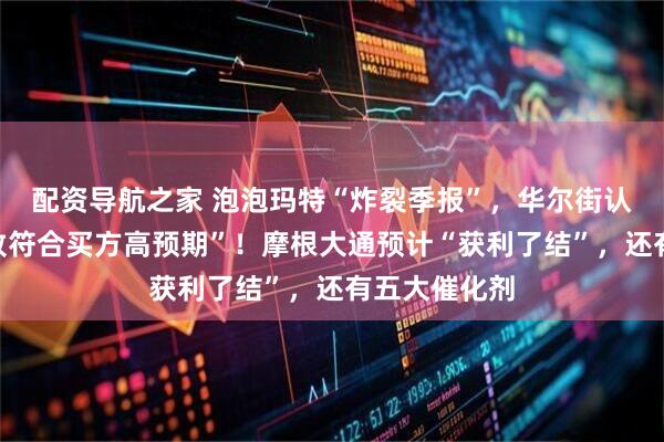 配资导航之家 泡泡玛特“炸裂季报”，华尔街认为“只是大致符合买方高预期”！摩根大通预计“获利了结”，还有五大催化剂