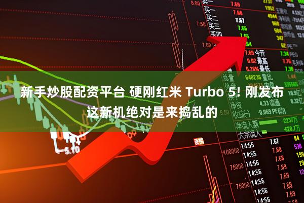 新手炒股配资平台 硬刚红米 Turbo 5! 刚发布这新机绝对是来捣乱的